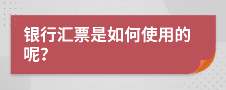 银行汇票是如何使用的呢？