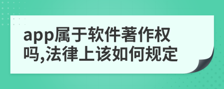 app属于软件著作权吗,法律上该如何规定