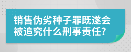 销售伪劣种子罪既遂会被追究什么刑事责任?