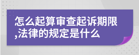 怎么起算审查起诉期限,法律的规定是什么