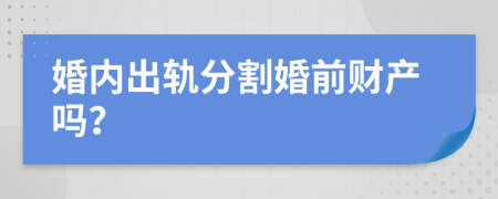 婚内出轨分割婚前财产吗？