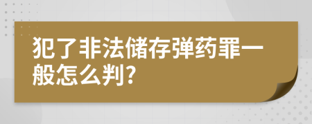 犯了非法储存弹药罪一般怎么判?