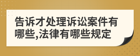 告诉才处理诉讼案件有哪些,法律有哪些规定