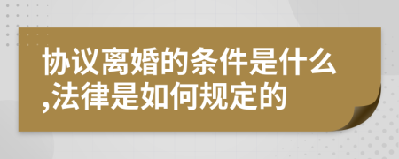 协议离婚的条件是什么,法律是如何规定的