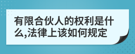 有限合伙人的权利是什么,法律上该如何规定