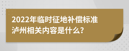 2022年临时征地补偿标准泸州相关内容是什么？