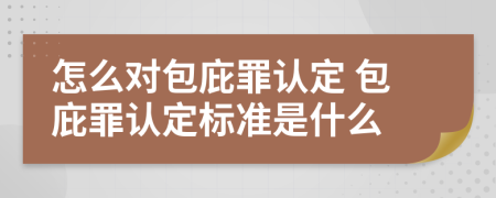 怎么对包庇罪认定 包庇罪认定标准是什么