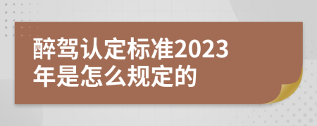 醉驾认定标准2023年是怎么规定的