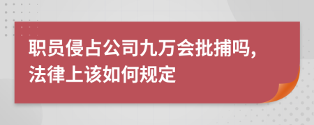 职员侵占公司九万会批捕吗,法律上该如何规定