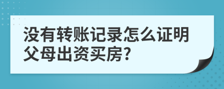 没有转账记录怎么证明父母出资买房?