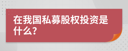 在我国私募股权投资是什么？