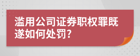 滥用公司证券职权罪既遂如何处罚?