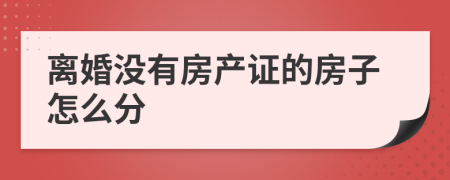 离婚没有房产证的房子怎么分