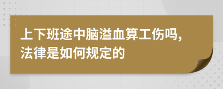 上下班途中脑溢血算工伤吗,法律是如何规定的