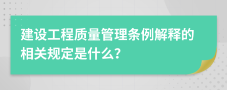 建设工程质量管理条例解释的相关规定是什么？