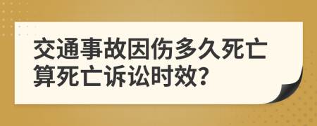 交通事故因伤多久死亡算死亡诉讼时效？