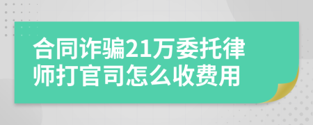 合同诈骗21万委托律师打官司怎么收费用