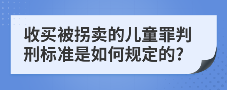 收买被拐卖的儿童罪判刑标准是如何规定的?