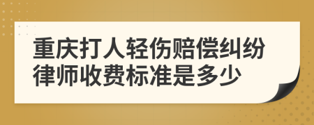 重庆打人轻伤赔偿纠纷律师收费标准是多少