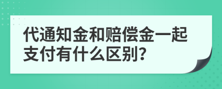 代通知金和赔偿金一起支付有什么区别？