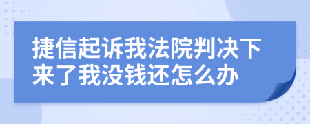 捷信起诉我法院判决下来了我没钱还怎么办