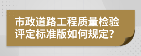 市政道路工程质量检验评定标准版如何规定？