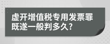 虚开增值税专用发票罪既遂一般判多久?