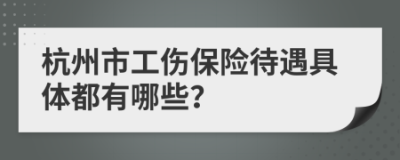 杭州市工伤保险待遇具体都有哪些？