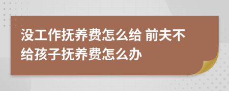 没工作抚养费怎么给 前夫不给孩子抚养费怎么办