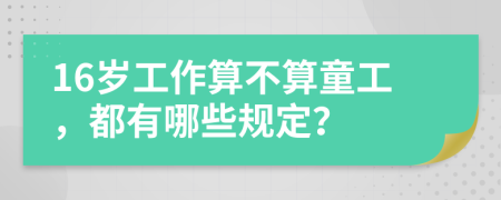 16岁工作算不算童工，都有哪些规定？