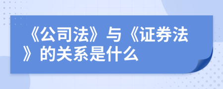 《公司法》与《证券法》的关系是什么