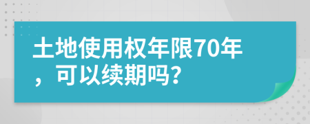 土地使用权年限70年，可以续期吗？