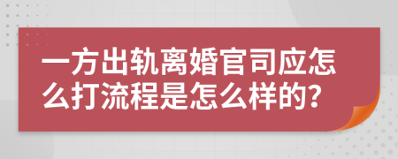 一方出轨离婚官司应怎么打流程是怎么样的？