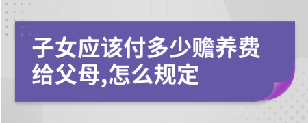 子女应该付多少赡养费给父母,怎么规定