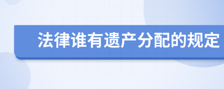 法律谁有遗产分配的规定