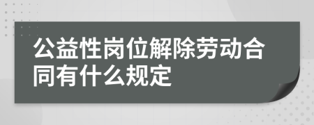 公益性岗位解除劳动合同有什么规定