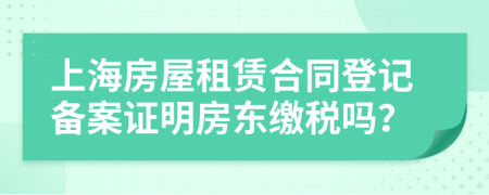 上海房屋租赁合同登记备案证明房东缴税吗？