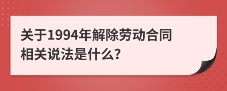 关于1994年解除劳动合同相关说法是什么？