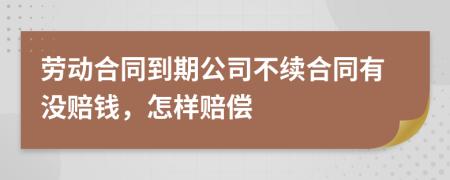 劳动合同到期公司不续合同有没赔钱，怎样赔偿