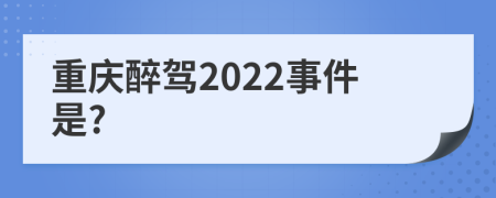 重庆醉驾2022事件是?