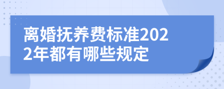 离婚抚养费标准2022年都有哪些规定