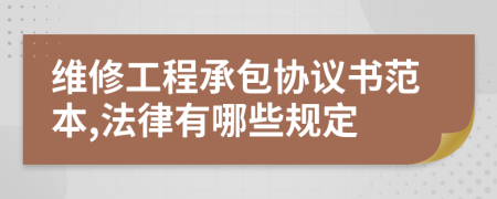 维修工程承包协议书范本,法律有哪些规定