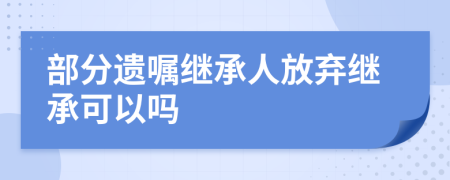 部分遗嘱继承人放弃继承可以吗