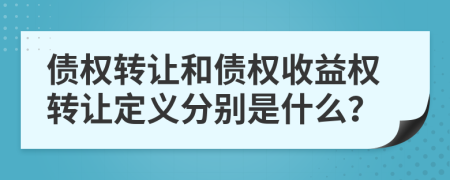 债权转让和债权收益权转让定义分别是什么？