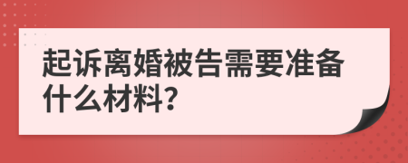 起诉离婚被告需要准备什么材料？