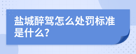 盐城醉驾怎么处罚标准是什么？