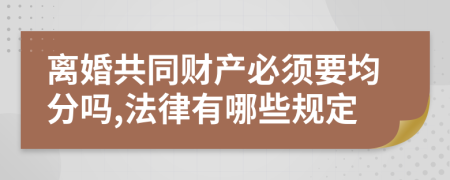 离婚共同财产必须要均分吗,法律有哪些规定