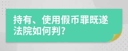 持有、使用假币罪既遂法院如何判?