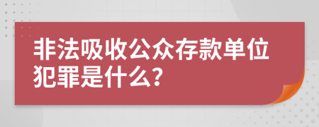 非法吸收公众存款单位犯罪是什么？