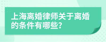 上海离婚律师关于离婚的条件有哪些？